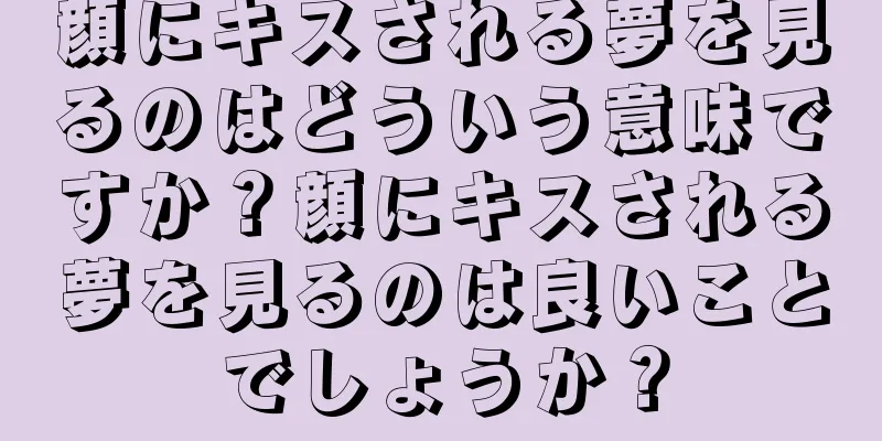 顔にキスされる夢を見るのはどういう意味ですか？顔にキスされる夢を見るのは良いことでしょうか？
