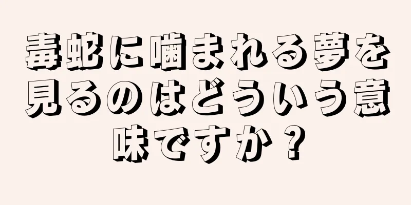 毒蛇に噛まれる夢を見るのはどういう意味ですか？