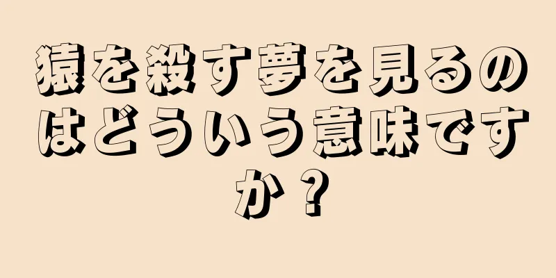 猿を殺す夢を見るのはどういう意味ですか？