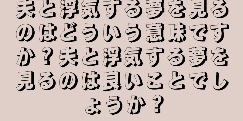 夫と浮気する夢を見るのはどういう意味ですか？夫と浮気する夢を見るのは良いことでしょうか？