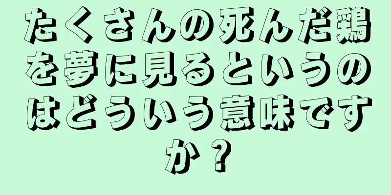 たくさんの死んだ鶏を夢に見るというのはどういう意味ですか？