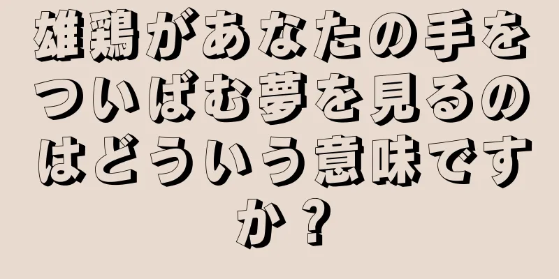 雄鶏があなたの手をついばむ夢を見るのはどういう意味ですか？