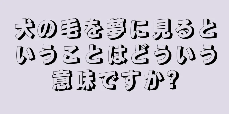 犬の毛を夢に見るということはどういう意味ですか?