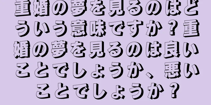 重婚の夢を見るのはどういう意味ですか？重婚の夢を見るのは良いことでしょうか、悪いことでしょうか？
