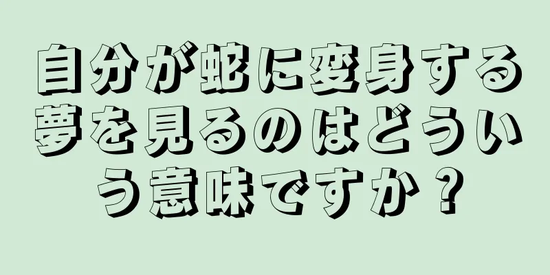 自分が蛇に変身する夢を見るのはどういう意味ですか？