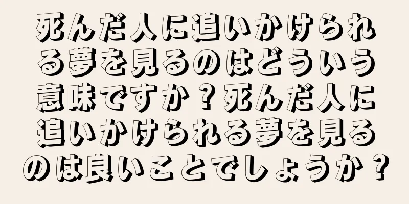 死んだ人に追いかけられる夢を見るのはどういう意味ですか？死んだ人に追いかけられる夢を見るのは良いことでしょうか？