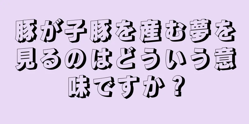 豚が子豚を産む夢を見るのはどういう意味ですか？