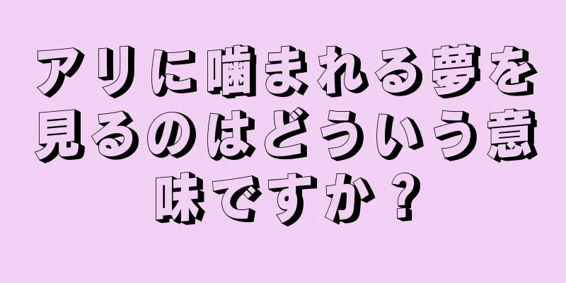アリに噛まれる夢を見るのはどういう意味ですか？