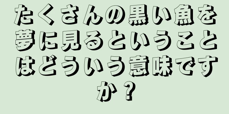 たくさんの黒い魚を夢に見るということはどういう意味ですか？