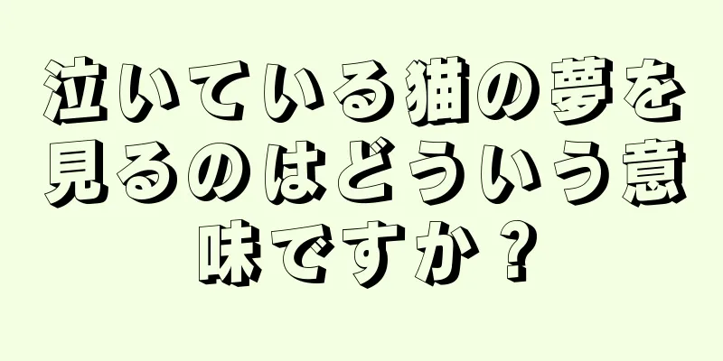 泣いている猫の夢を見るのはどういう意味ですか？