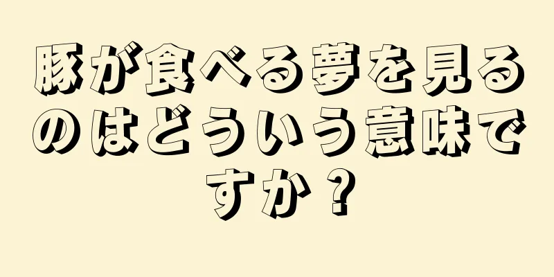 豚が食べる夢を見るのはどういう意味ですか？