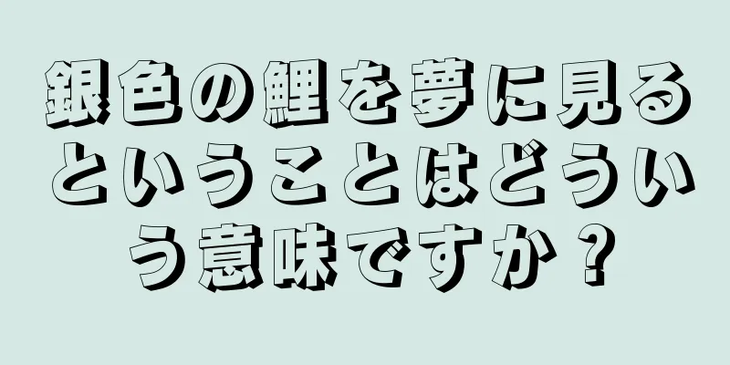 銀色の鯉を夢に見るということはどういう意味ですか？
