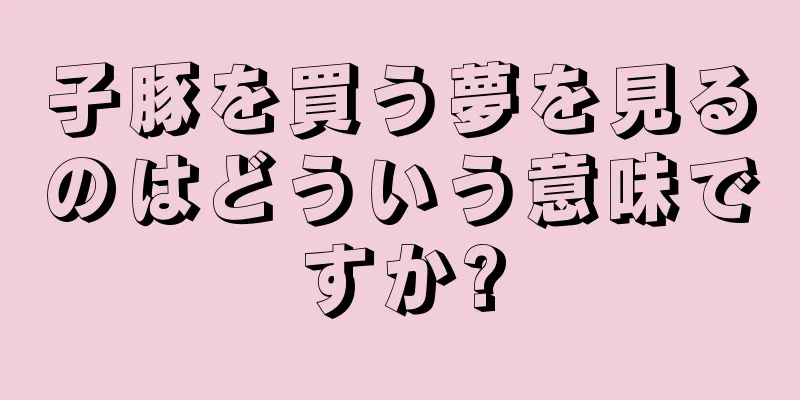 子豚を買う夢を見るのはどういう意味ですか?