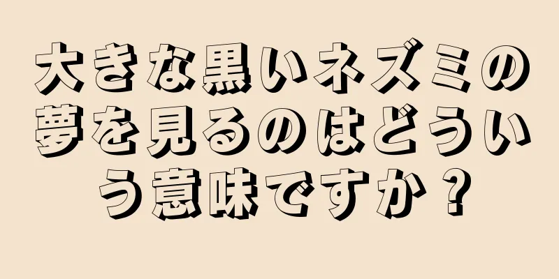 大きな黒いネズミの夢を見るのはどういう意味ですか？