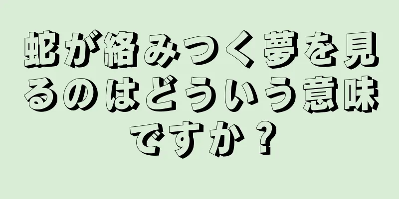 蛇が絡みつく夢を見るのはどういう意味ですか？