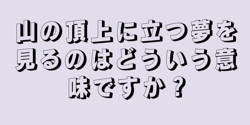 山の頂上に立つ夢を見るのはどういう意味ですか？