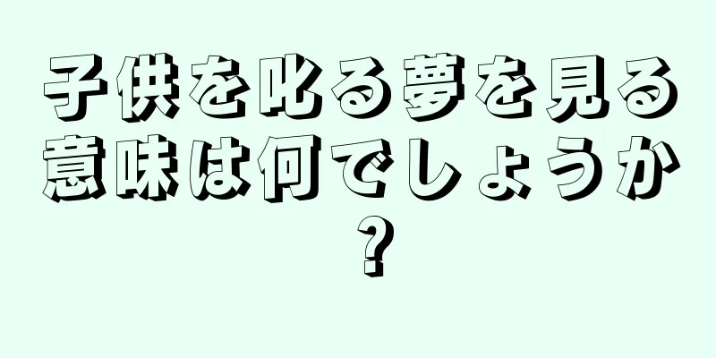 子供を叱る夢を見る意味は何でしょうか？