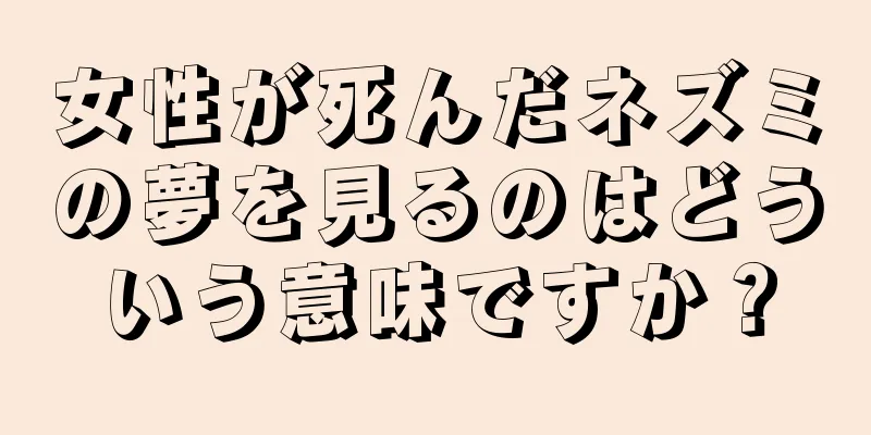 女性が死んだネズミの夢を見るのはどういう意味ですか？
