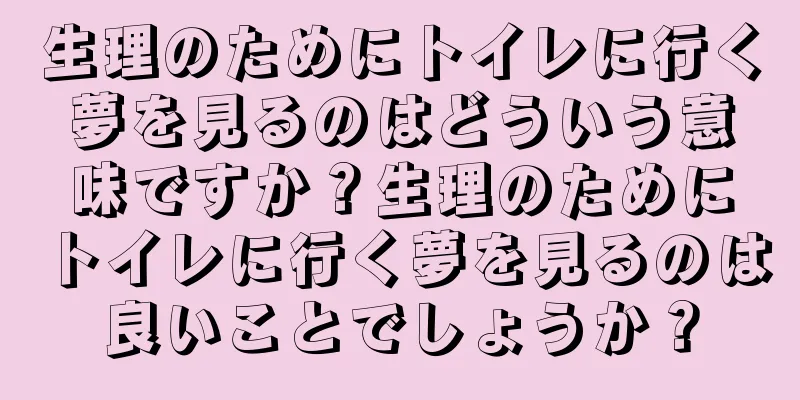 生理のためにトイレに行く夢を見るのはどういう意味ですか？生理のためにトイレに行く夢を見るのは良いことでしょうか？