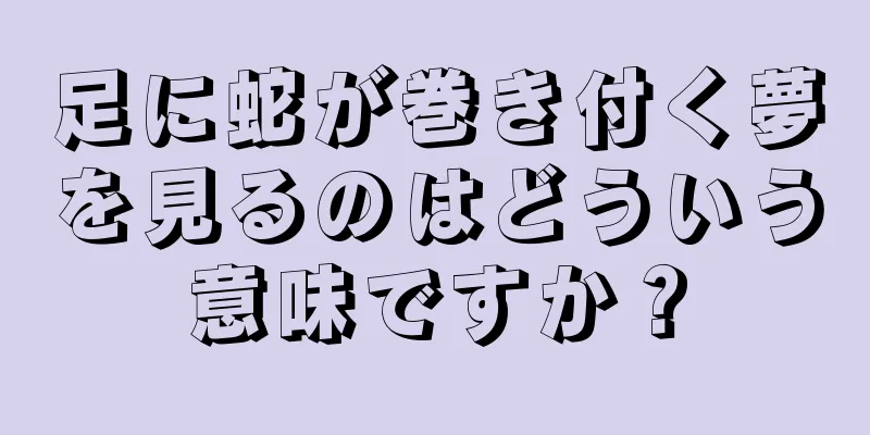 足に蛇が巻き付く夢を見るのはどういう意味ですか？
