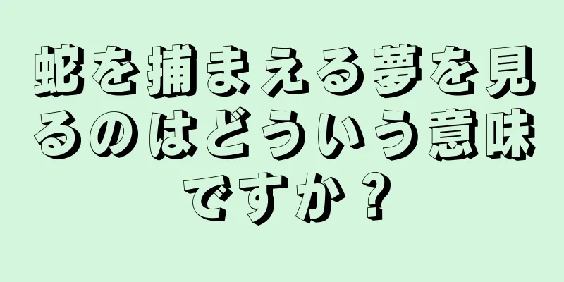 蛇を捕まえる夢を見るのはどういう意味ですか？
