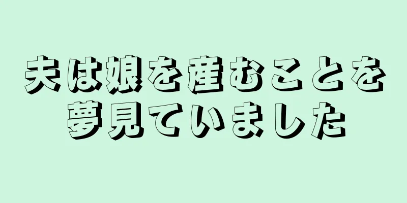 夫は娘を産むことを夢見ていました