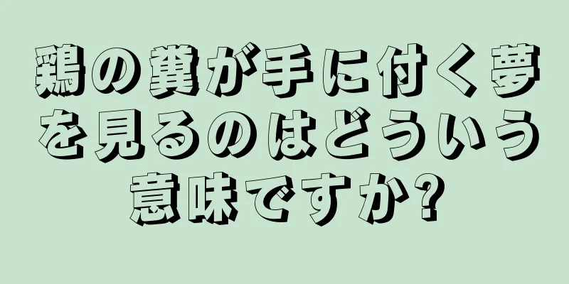 鶏の糞が手に付く夢を見るのはどういう意味ですか?