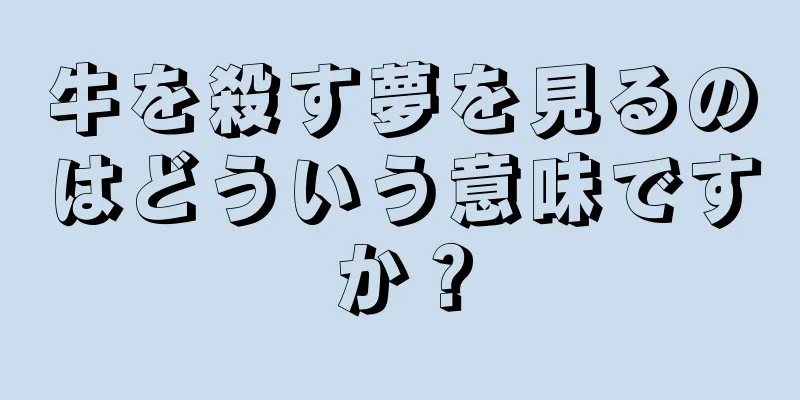牛を殺す夢を見るのはどういう意味ですか？