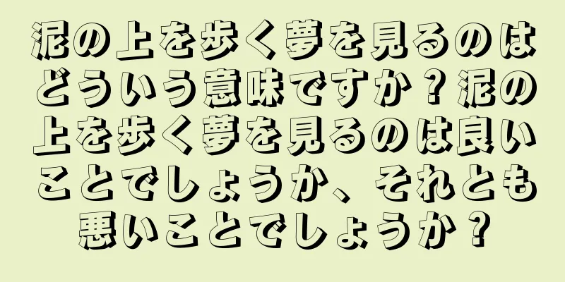泥の上を歩く夢を見るのはどういう意味ですか？泥の上を歩く夢を見るのは良いことでしょうか、それとも悪いことでしょうか？