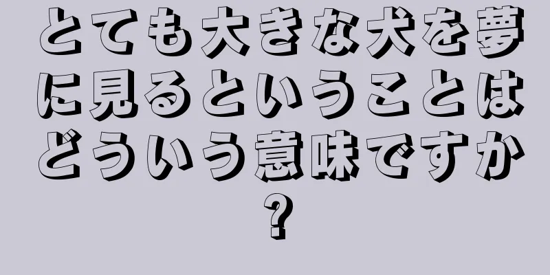 とても大きな犬を夢に見るということはどういう意味ですか?