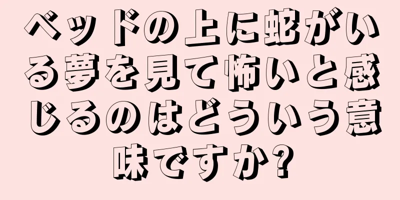 ベッドの上に蛇がいる夢を見て怖いと感じるのはどういう意味ですか?