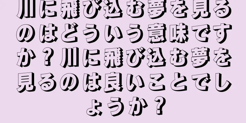 川に飛び込む夢を見るのはどういう意味ですか？川に飛び込む夢を見るのは良いことでしょうか？