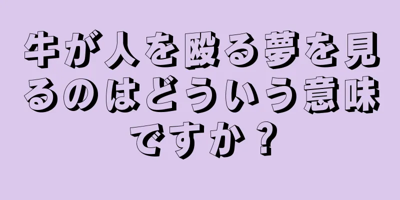 牛が人を殴る夢を見るのはどういう意味ですか？
