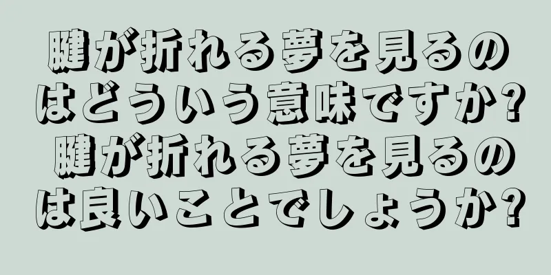 腱が折れる夢を見るのはどういう意味ですか? 腱が折れる夢を見るのは良いことでしょうか?