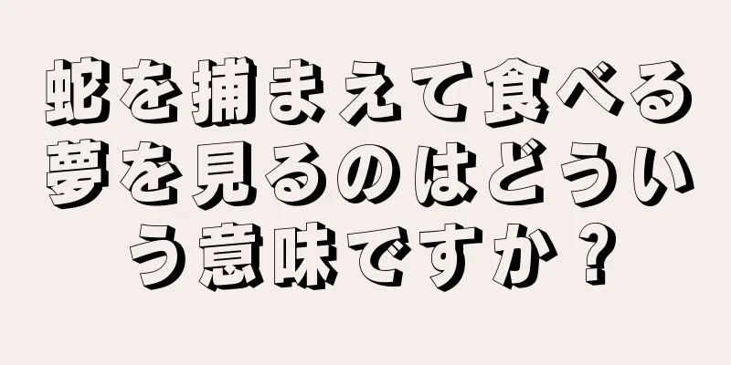 蛇を捕まえて食べる夢を見るのはどういう意味ですか？