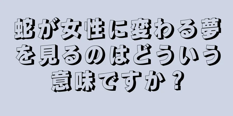 蛇が女性に変わる夢を見るのはどういう意味ですか？