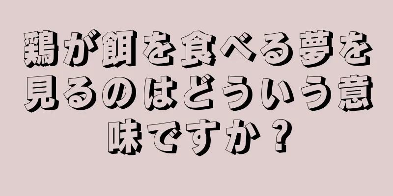 鶏が餌を食べる夢を見るのはどういう意味ですか？