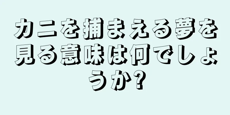 カニを捕まえる夢を見る意味は何でしょうか?