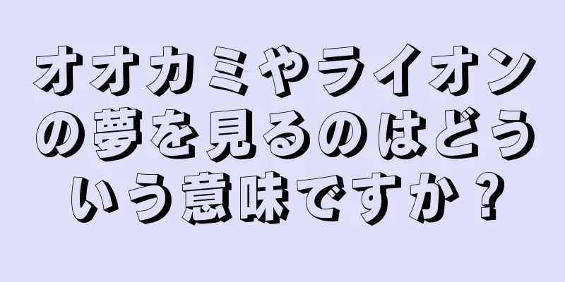 オオカミやライオンの夢を見るのはどういう意味ですか？