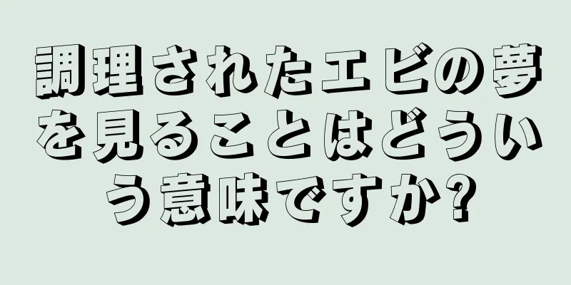 調理されたエビの夢を見ることはどういう意味ですか?