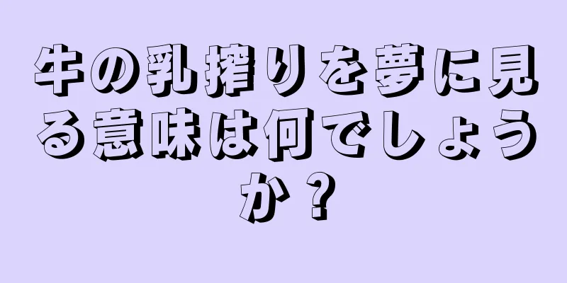 牛の乳搾りを夢に見る意味は何でしょうか？
