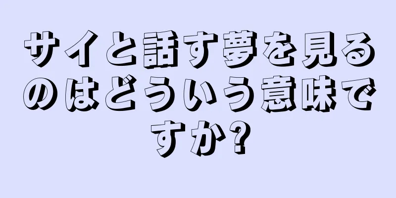 サイと話す夢を見るのはどういう意味ですか?