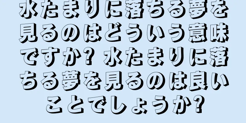 水たまりに落ちる夢を見るのはどういう意味ですか? 水たまりに落ちる夢を見るのは良いことでしょうか?