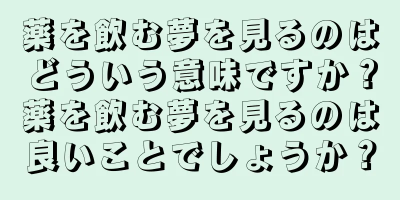 薬を飲む夢を見るのはどういう意味ですか？薬を飲む夢を見るのは良いことでしょうか？