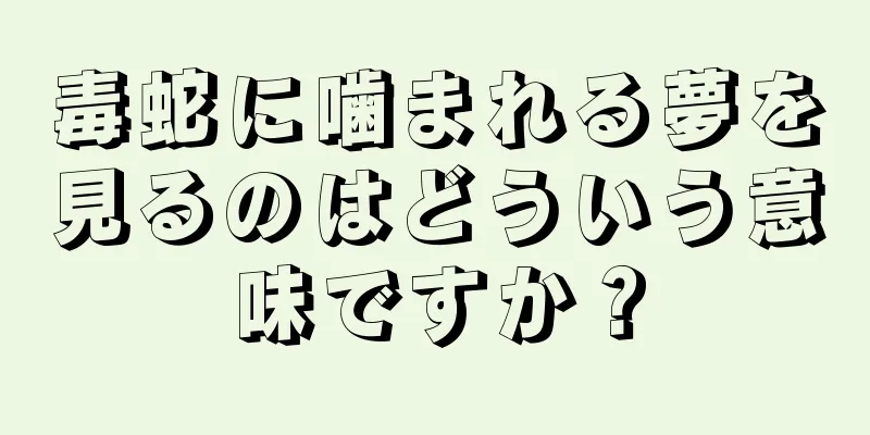 毒蛇に噛まれる夢を見るのはどういう意味ですか？