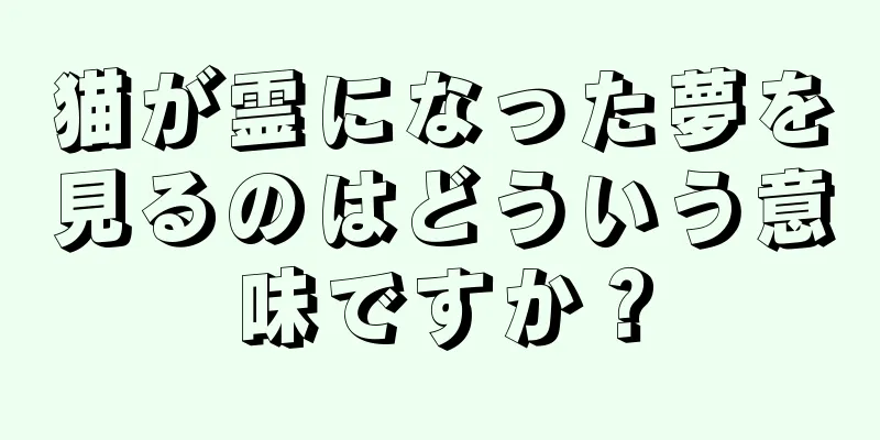 猫が霊になった夢を見るのはどういう意味ですか？