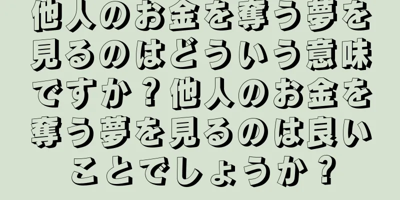 他人のお金を奪う夢を見るのはどういう意味ですか？他人のお金を奪う夢を見るのは良いことでしょうか？