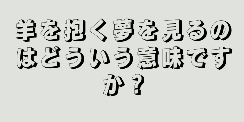 羊を抱く夢を見るのはどういう意味ですか？