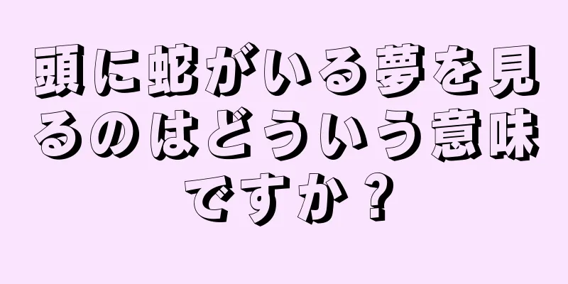 頭に蛇がいる夢を見るのはどういう意味ですか？
