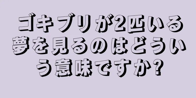 ゴキブリが2匹いる夢を見るのはどういう意味ですか?